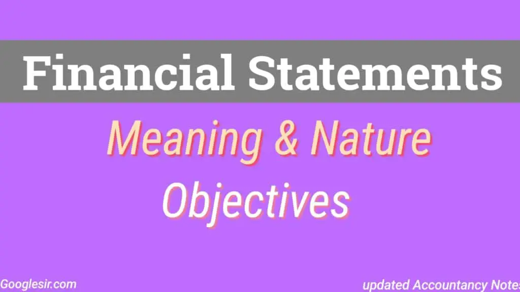 Financial Statements: Meaning Nature And Objectives