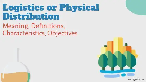 Logistics or Physical Distribution: Definitions Characteristics Objectives