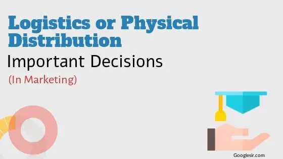 Logistics or Physical Distribution Decisions in Marketing