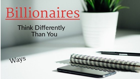 ways billionaires think differently than you ways billionaires think differently than you