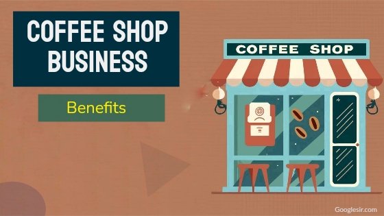 Top 17 Benefits of Opening a Coffee Shop Business